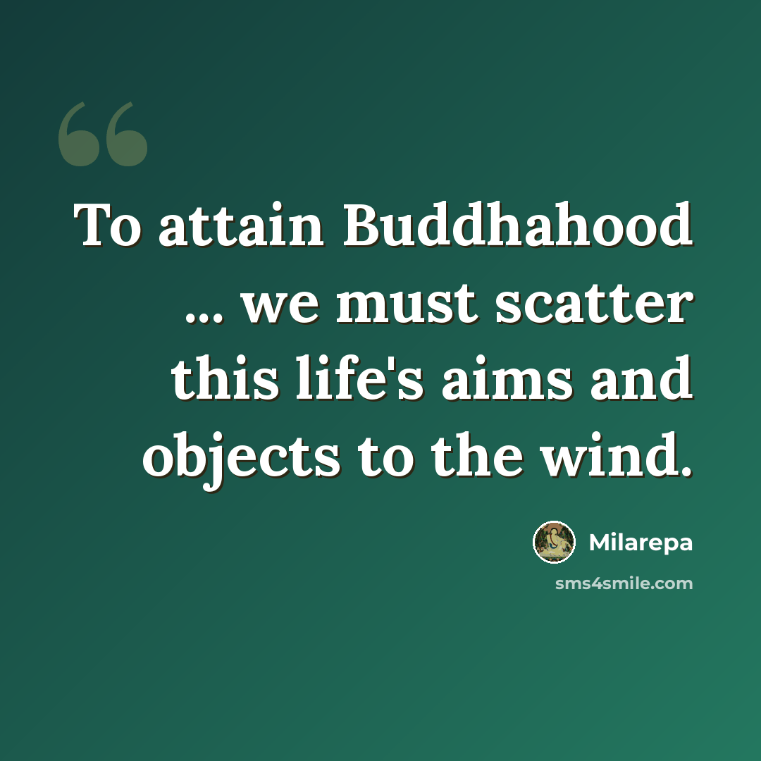 “To attain Buddhahood ... we must scatter this life's aims and objects to the wind.” quote by Milarepa