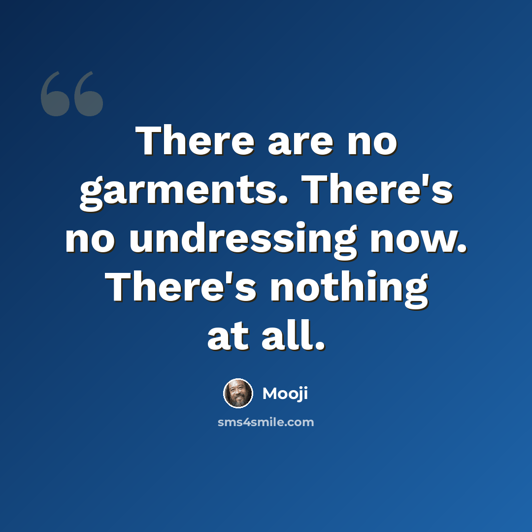 “There are no garments. There's no undressing now. There's nothing at all.” quote by Mooji