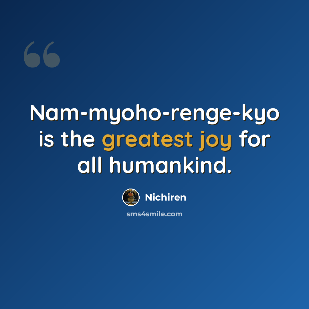 “Nam-myoho-renge-kyo is the greatest joy for all humankind.” quote by Nichiren