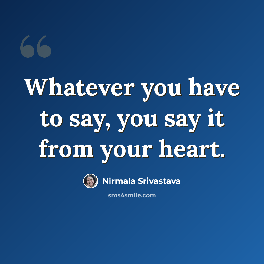 “Whatever you have to say, you say it from your heart.” quote by Nirmala Srivastava