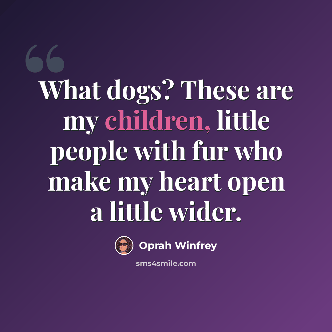 “What dogs? These are my children, little people with fur who make my heart open a little wider.” quote by Oprah Winfrey