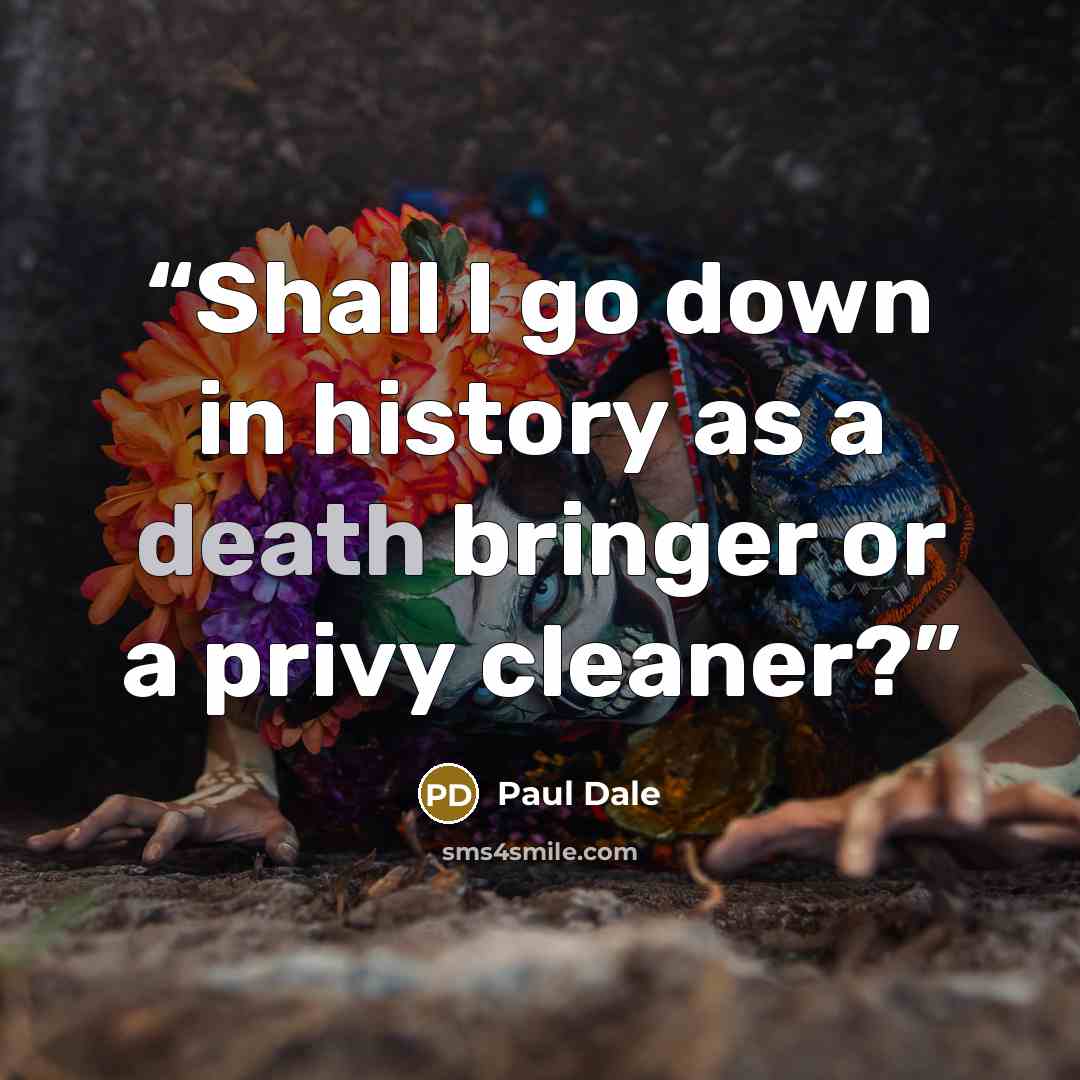 “Shall I go down in history as a death bringer or a privy cleaner?” quote by Paul Dale