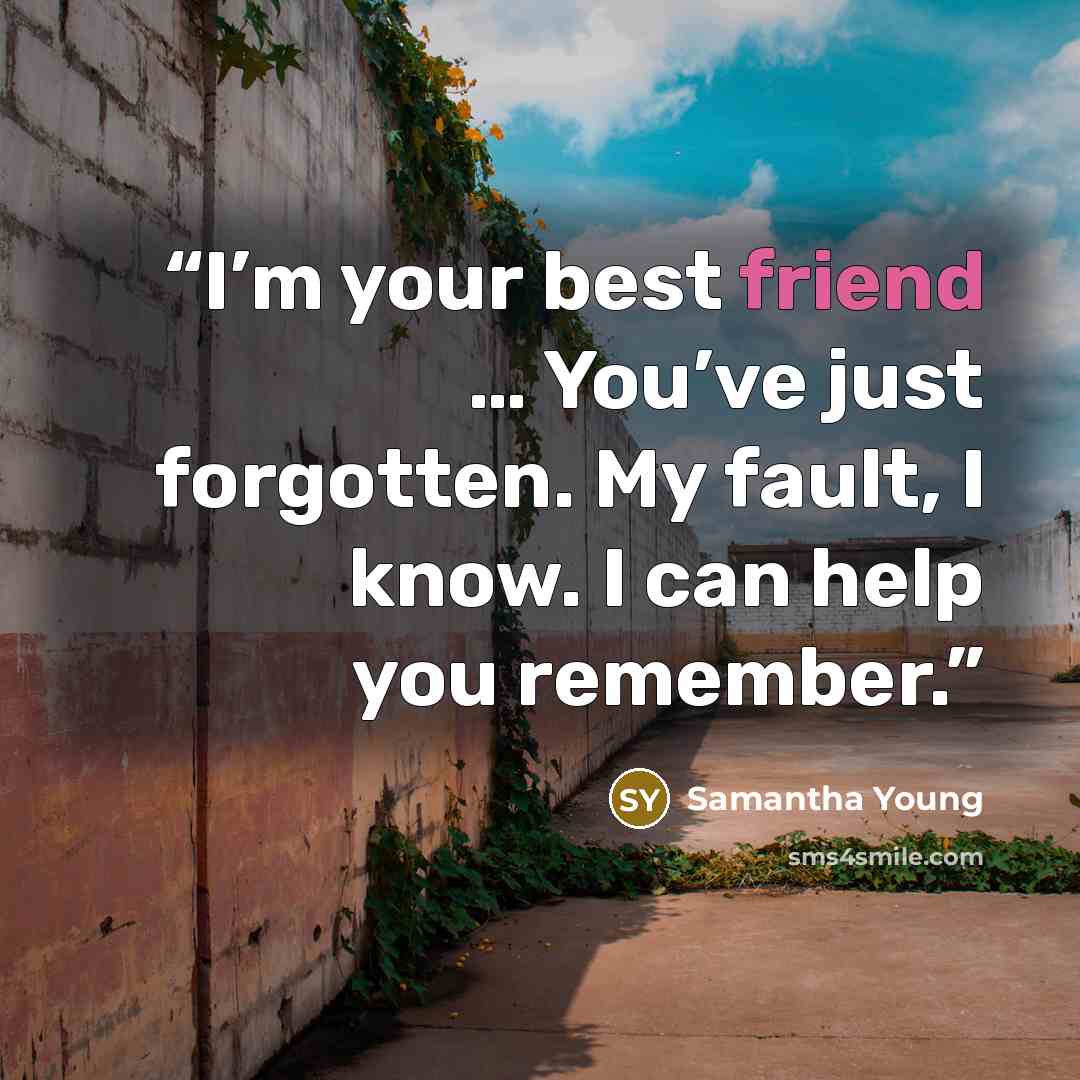 “I’m your best friend … You’ve just forgotten. My fault, I know. I can help you remember.” quote by Samantha Young