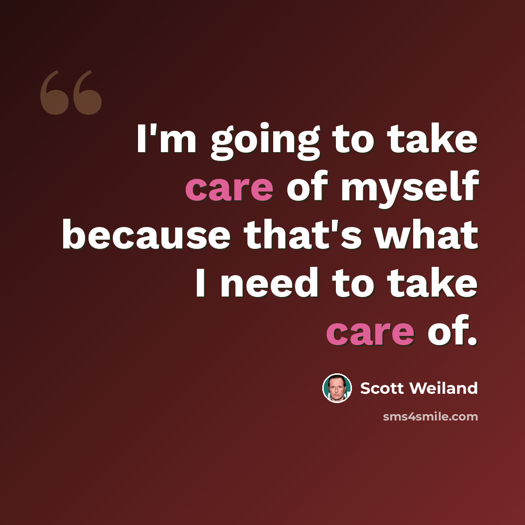 “I'm going to take care of myself because that's what I need to take care of.” quote by Scott Weiland