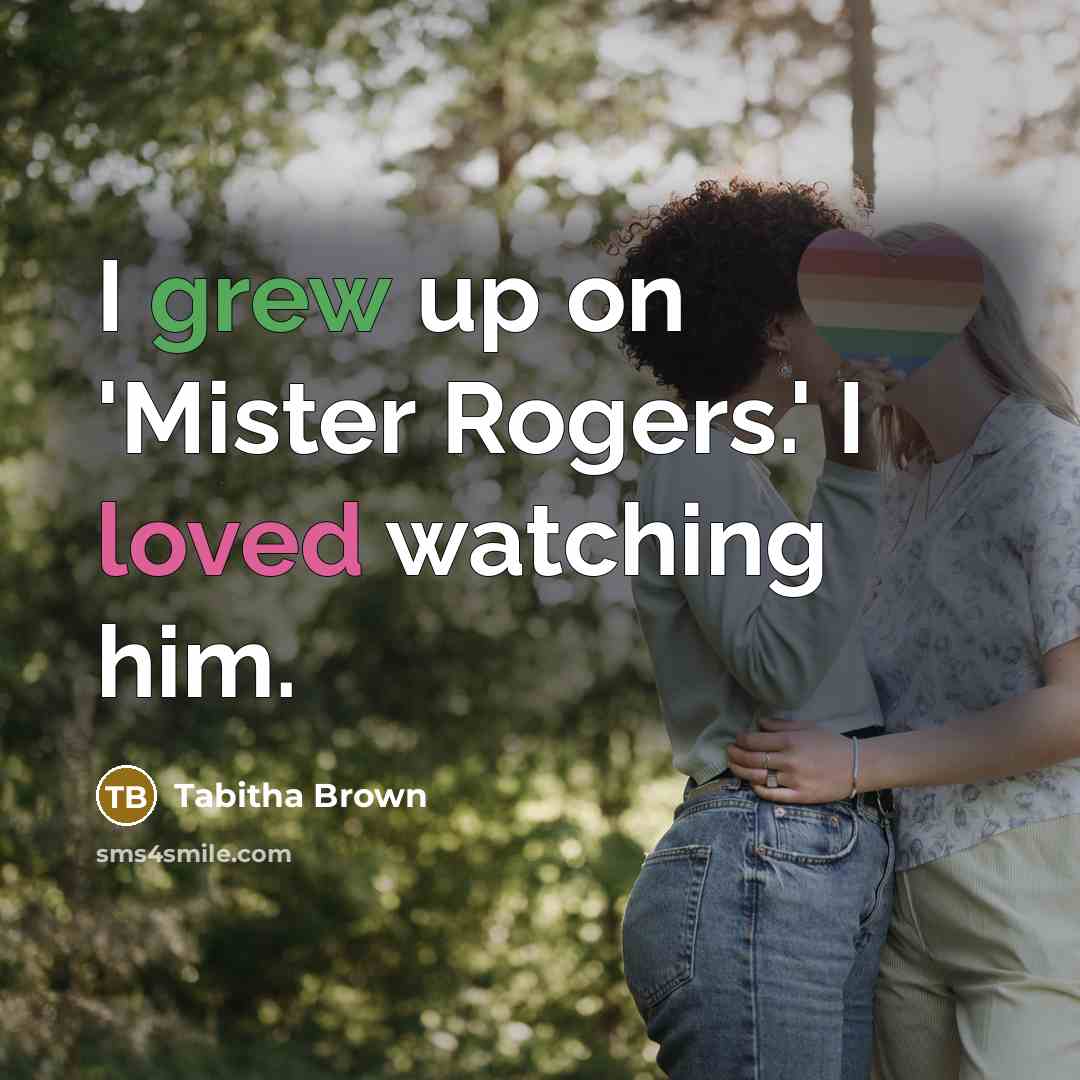 “I grew up on 'Mister Rogers.' I loved watching him.” quote by Tabitha Brown