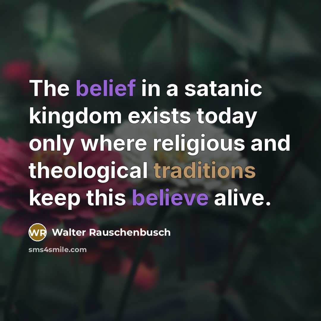 “The belief in a satanic kingdom exists today only where religious and theological traditions keep this believe alive.” quote by Walter Rauschenbusch
