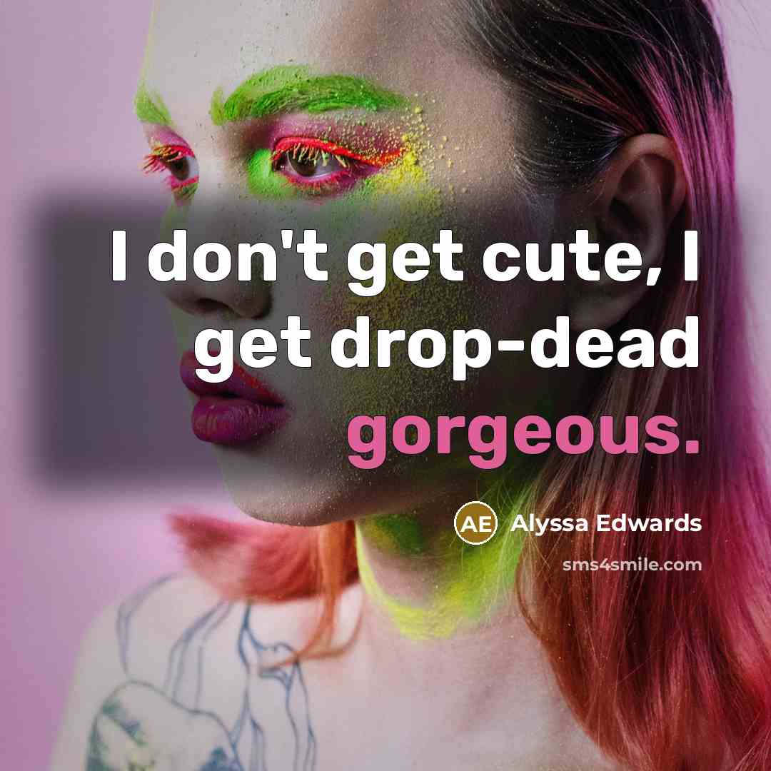 “I don't get cute, I get drop-dead gorgeous.” quote by Alyssa Edwards