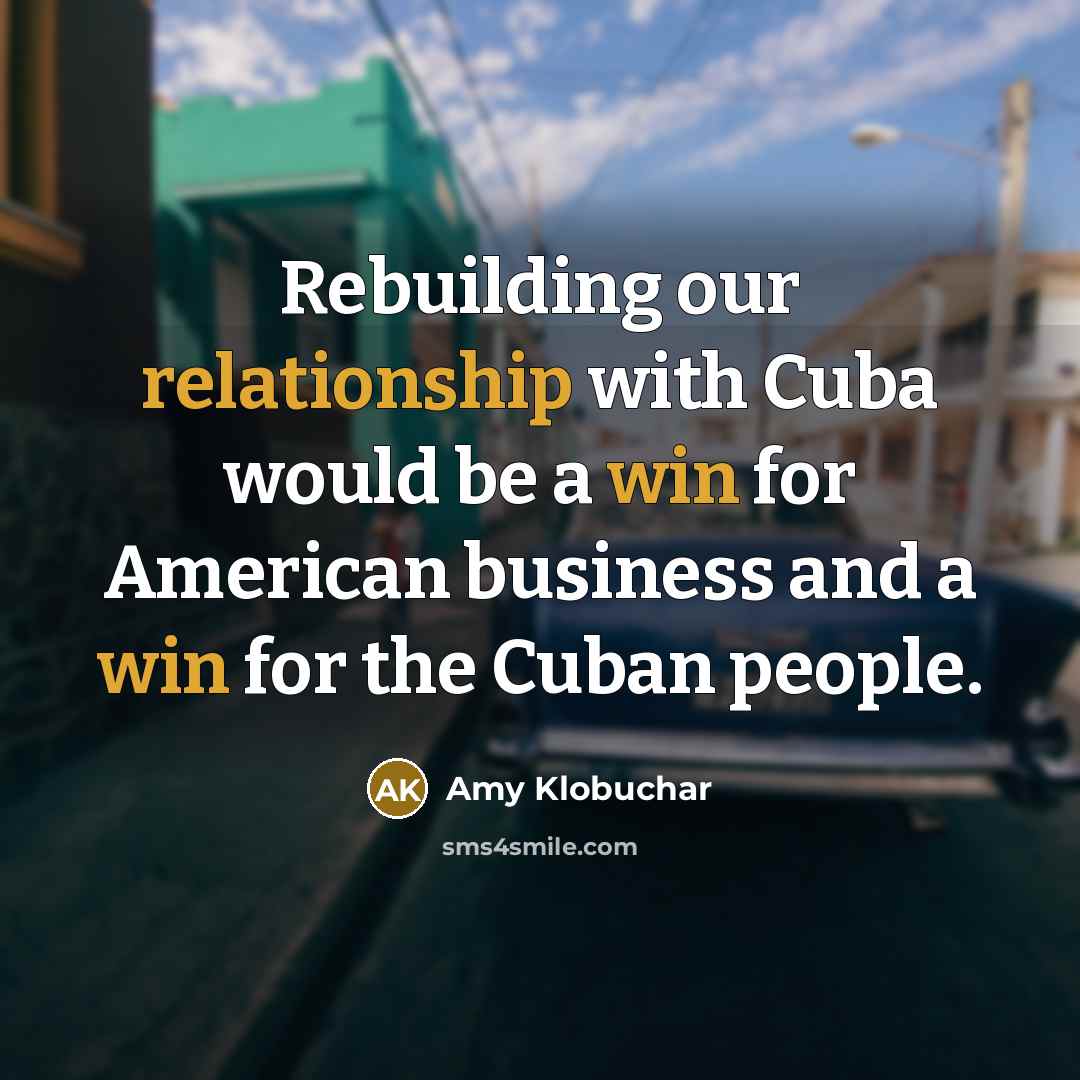 “Rebuilding our relationship with Cuba would be a win for American business and a win for the Cuban people.” quote by Amy Klobuchar