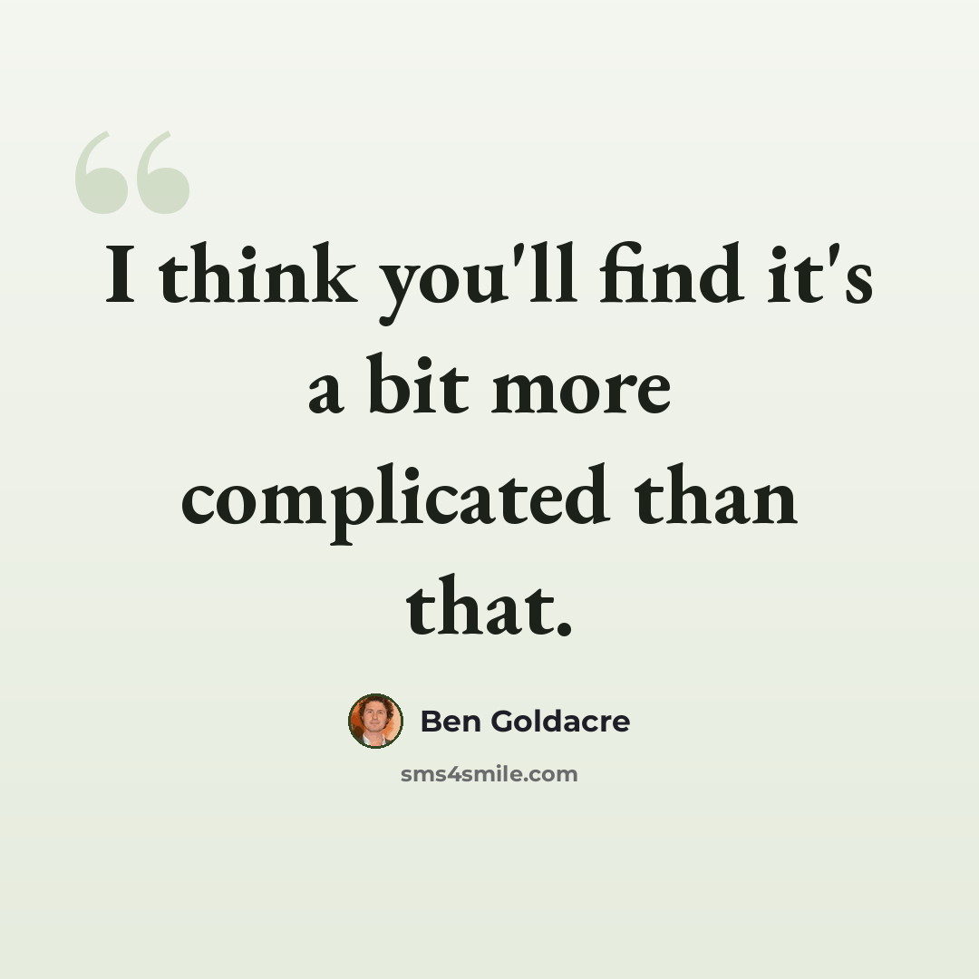 “I think you'll find it's a bit more complicated than that.” quote by Ben Goldacre