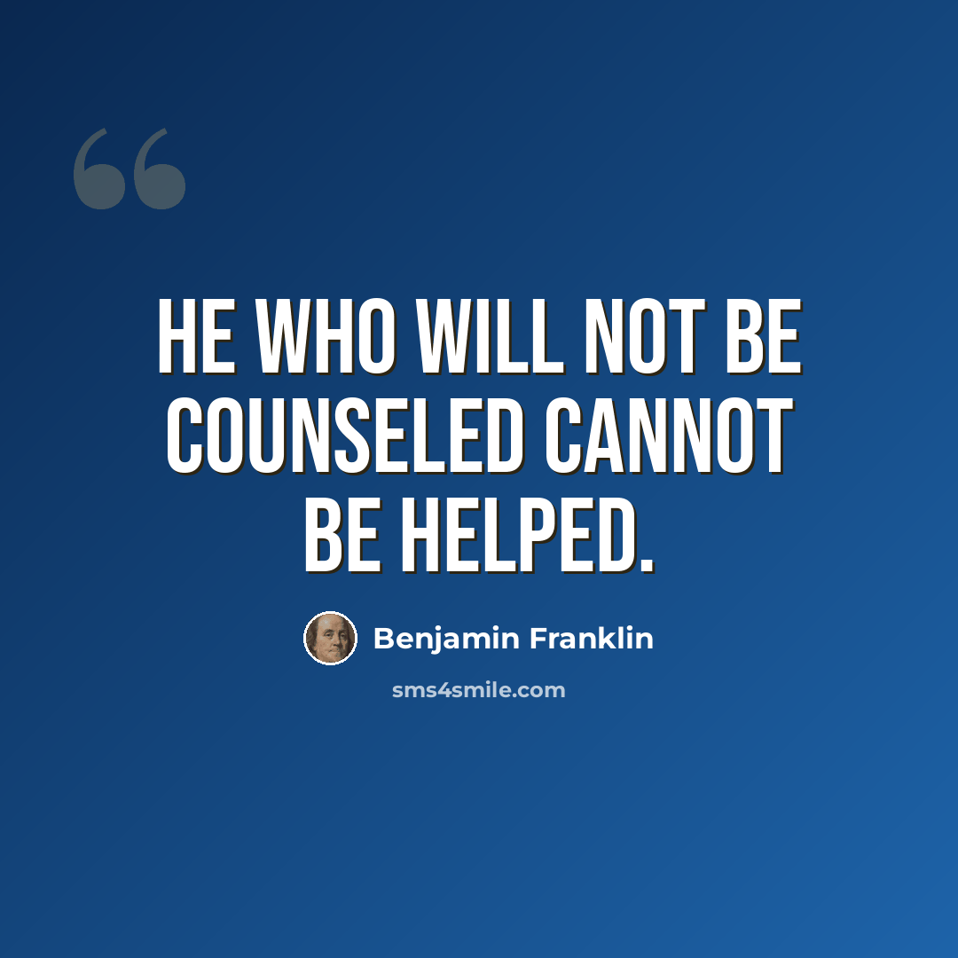 “He who will not be counseled cannot be helped.” quote by Benjamin Franklin