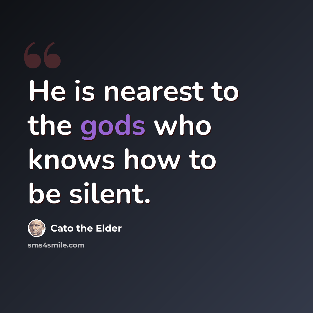 “He is nearest to the gods who knows how to be silent.” quote by Cato the Elder