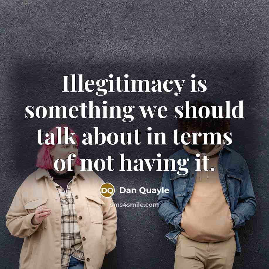 “Illegitimacy is something we should talk about in terms of not having it.” quote by Dan Quayle