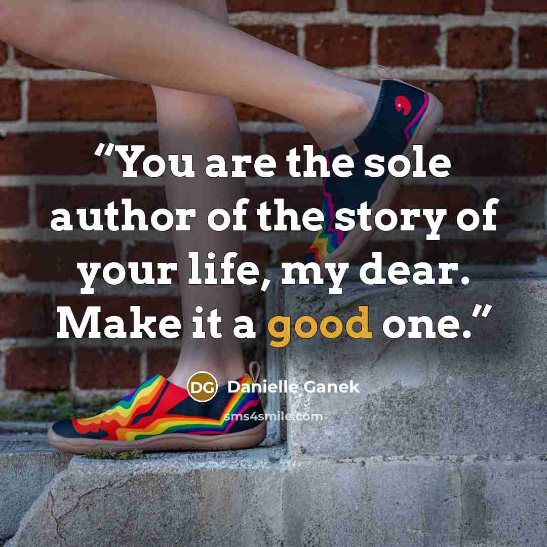 “You are the sole author of the story of your life, my dear. Make it a good one.” quote by Danielle Ganek