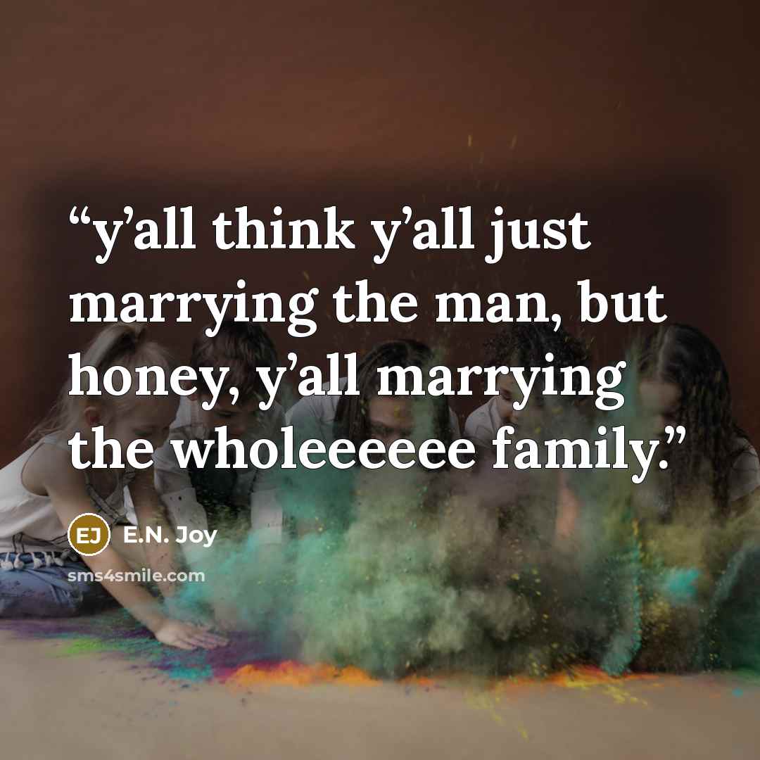 “y’all think y’all just marrying the man, but honey, y’all marrying the wholeeeeee family.” quote by E.N. Joy