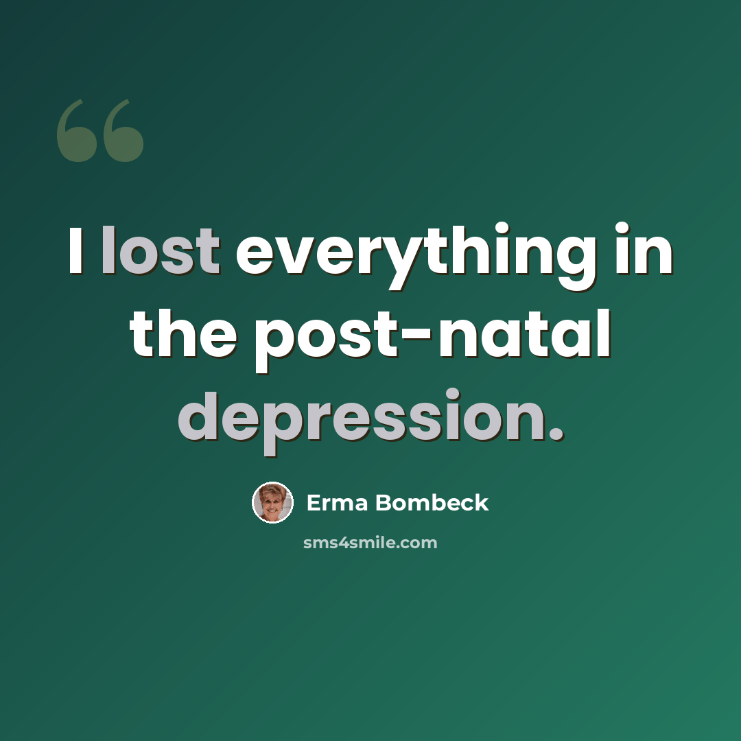 “I lost everything in the post-natal depression.” quote by Erma Bombeck