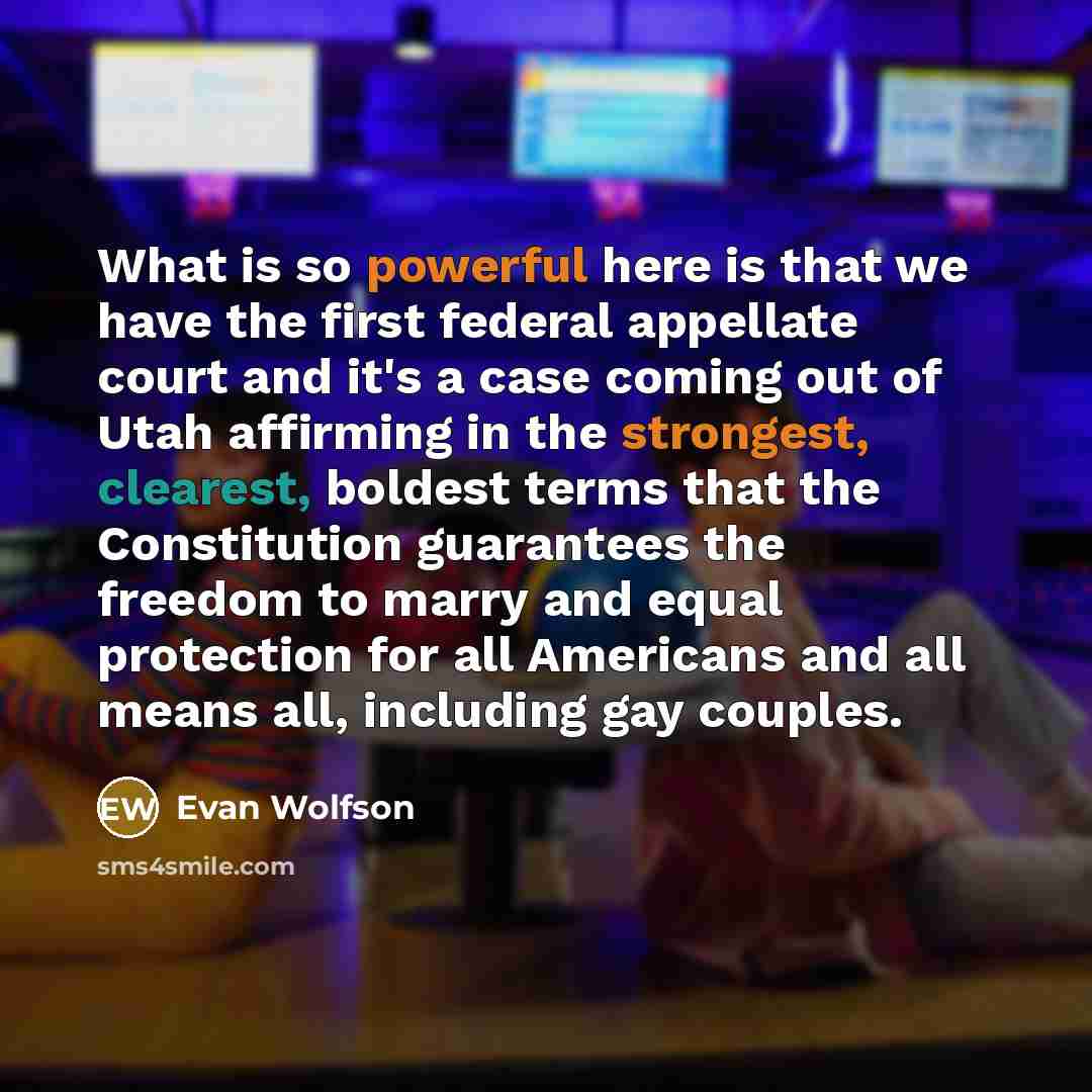 “What is so powerful here is that we have the first federal appellate court and it's a case coming out of Utah affirming in the strongest, clearest, boldest terms that the Constitution guarantees the freedom to marry and equal protection for all Americans and all means all, including gay couples.” quote by Evan Wolfson