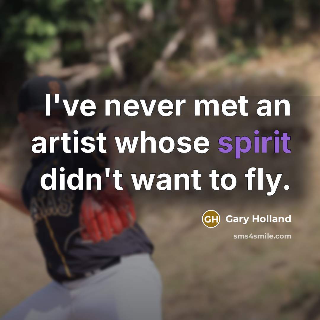 “I've never met an artist whose spirit didn't want to fly.” quote by Gary Holland