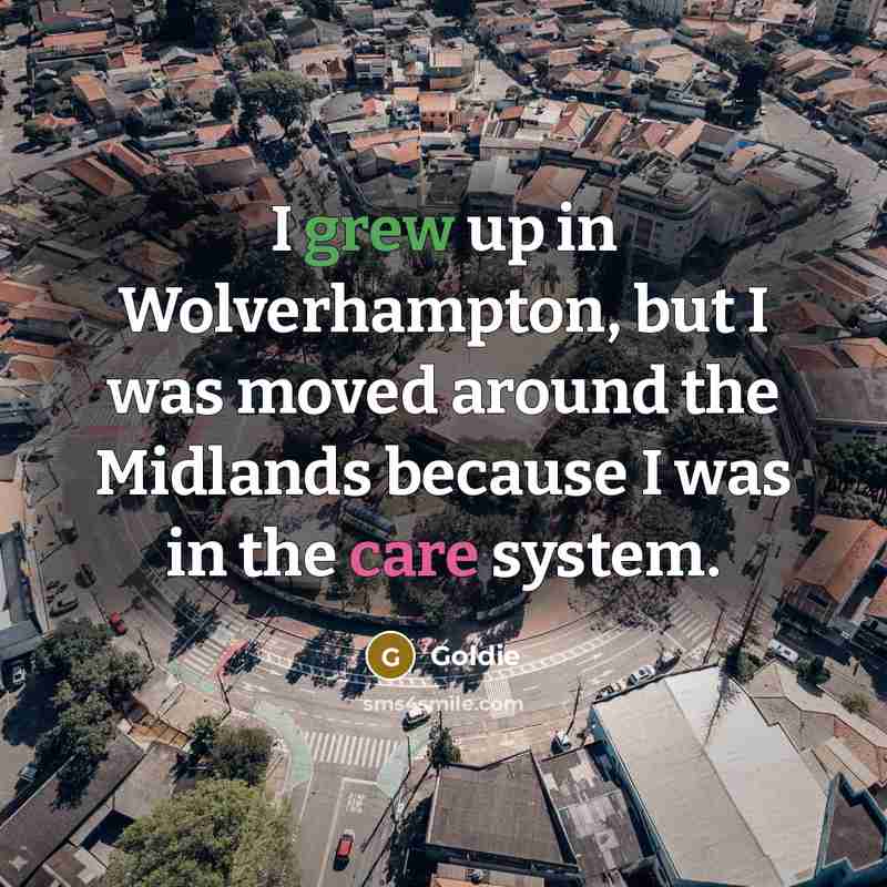 “I grew up in Wolverhampton, but I was moved around the Midlands because I was in the care system.” quote by Goldie
