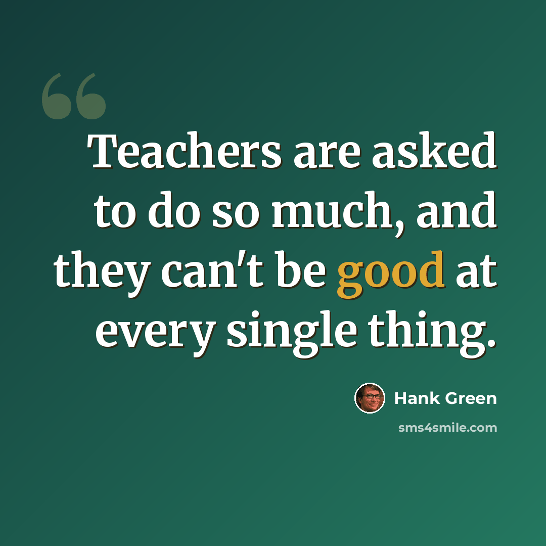 “Teachers are asked to do so much, and they can't be good at every single thing.” quote by Hank Green