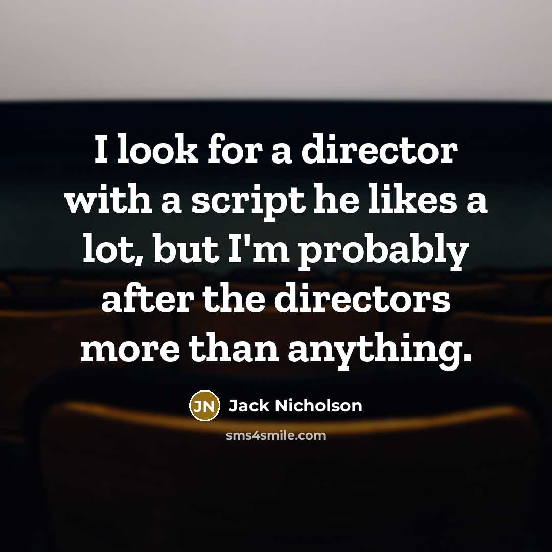 “I look for a director with a script he likes a lot, but I'm probably after the directors more than anything.” quote by Jack Nicholson