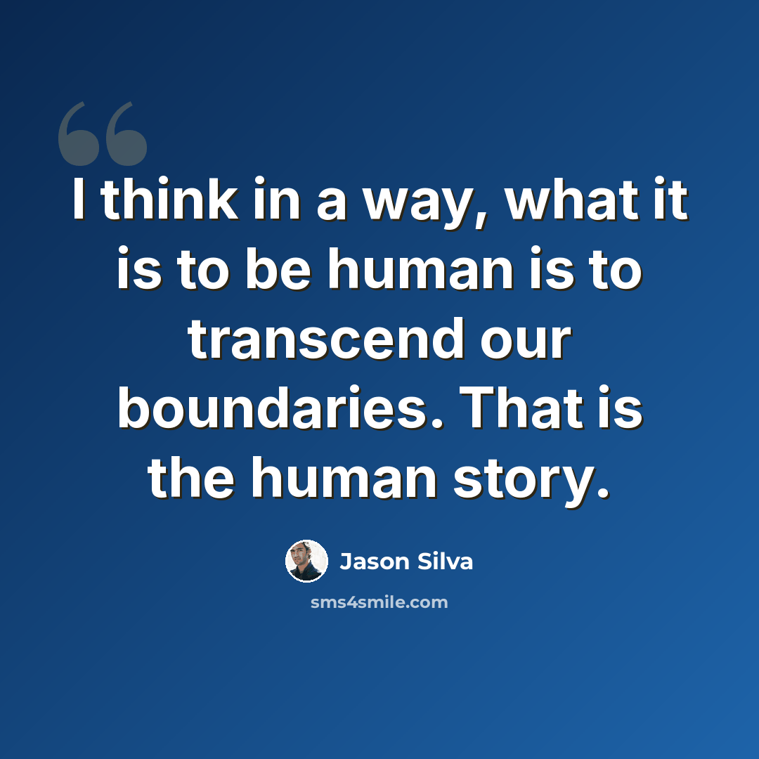 “I think in a way, what it is to be human is to transcend our boundaries. That is the human story.” quote by Jason Silva