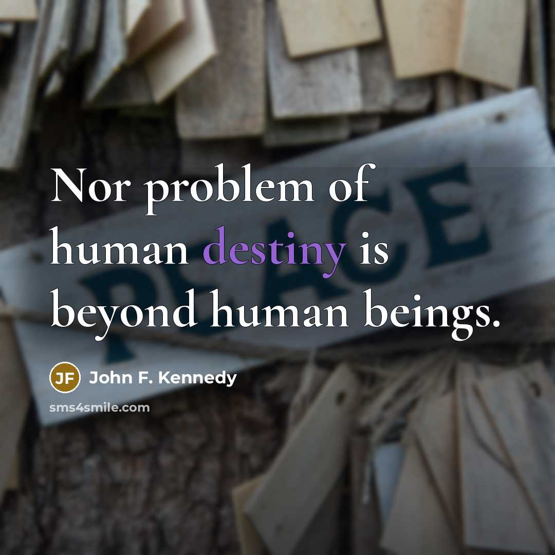 “Nor problem of human destiny is beyond human beings.” quote by John F. Kennedy