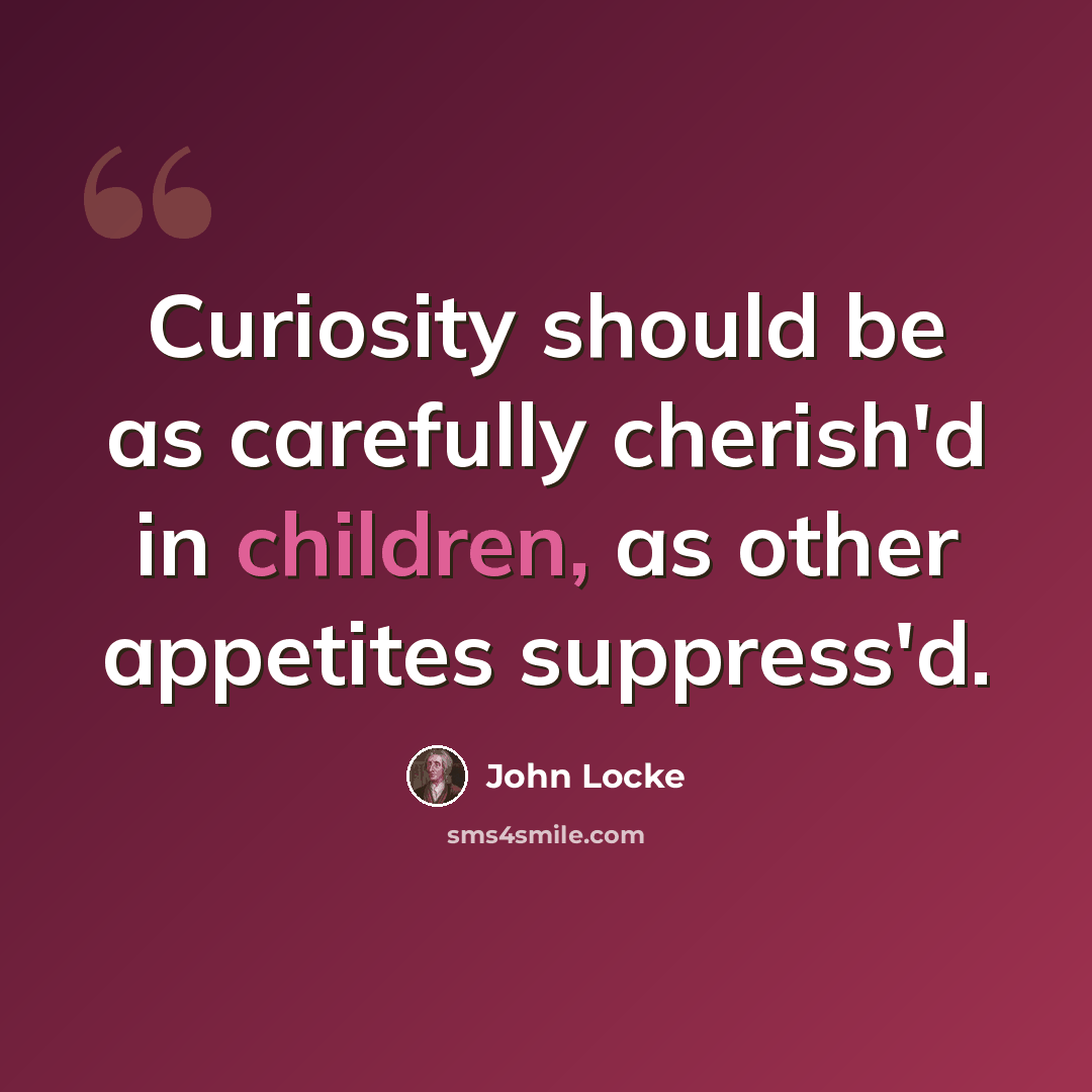 “Curiosity should be as carefully cherish'd in children, as other appetites suppress'd.” quote by John Locke