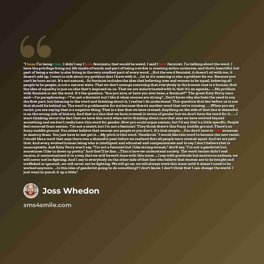 “I hope I’m being clear, I didn’t say I hate feminists, that would be weird. I said I hate feminist. I’m talking about the word. I have the privilege living my life inside of words and part of being a writer is creating entire universes, and that's beautiful, but part of being a writer is also…” quote by Joss Whedon