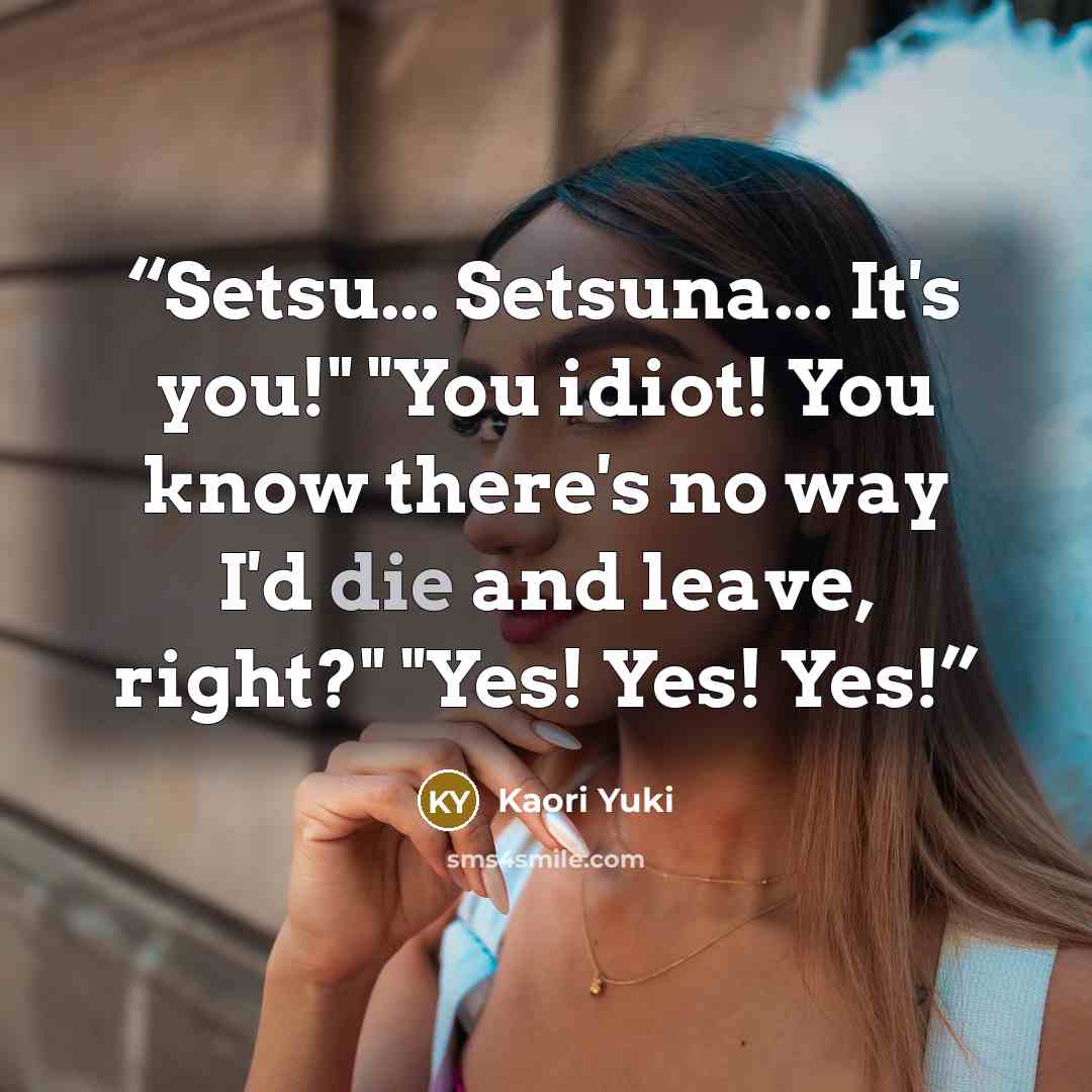 “Setsu... Setsuna... It's you!" "You idiot! You know there's no way I'd die and leave, right?" "Yes! Yes! Yes!” quote by Kaori Yuki