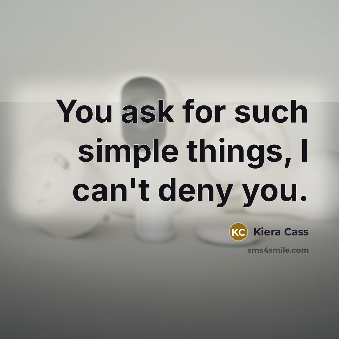 “You ask for such simple things, I can't deny you.” quote by Kiera Cass