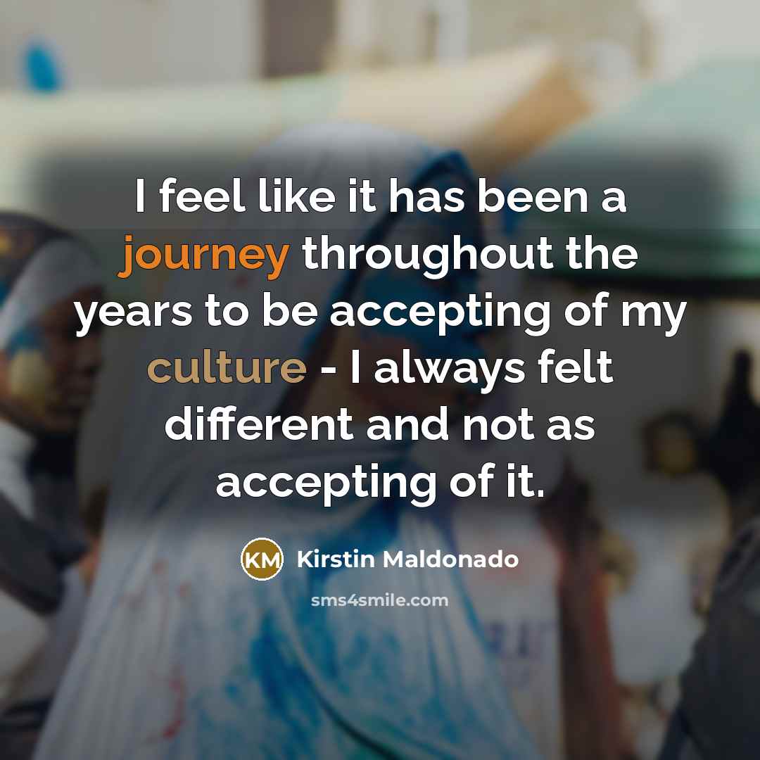 “I feel like it has been a journey throughout the years to be accepting of my culture - I always felt different and not as accepting of it.” quote by Kirstin Maldonado