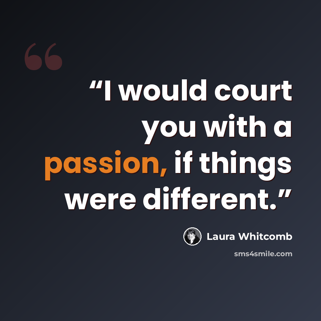 “I would court you with a passion, if things were different.” quote by Laura Whitcomb