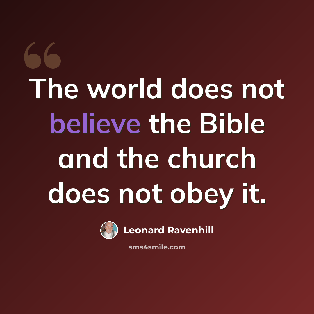 “The world does not believe the Bible and the church does not obey it.” quote by Leonard Ravenhill