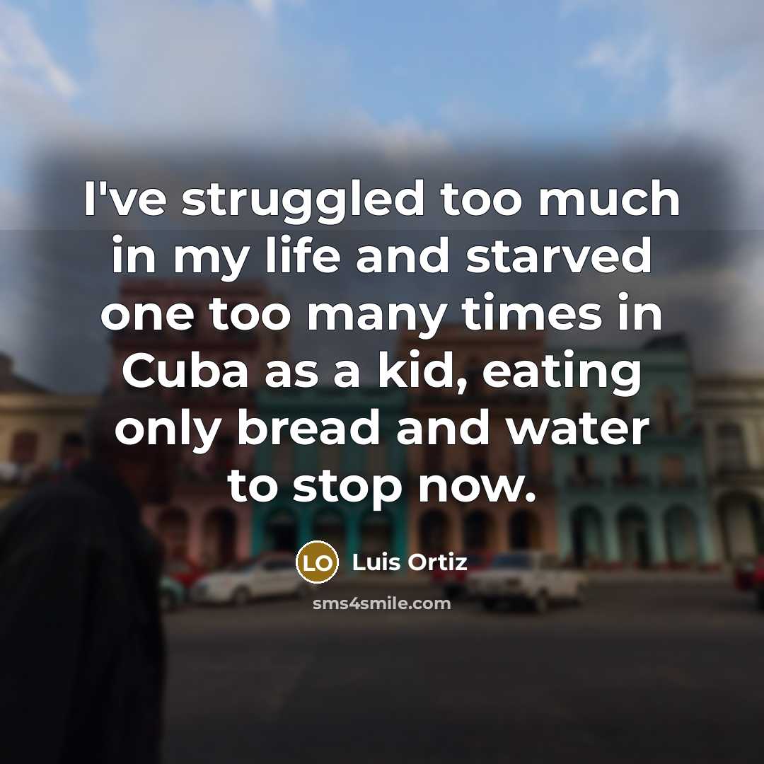 “I've struggled too much in my life and starved one too many times in Cuba as a kid, eating only bread and water to stop now.” quote by Luis Ortiz