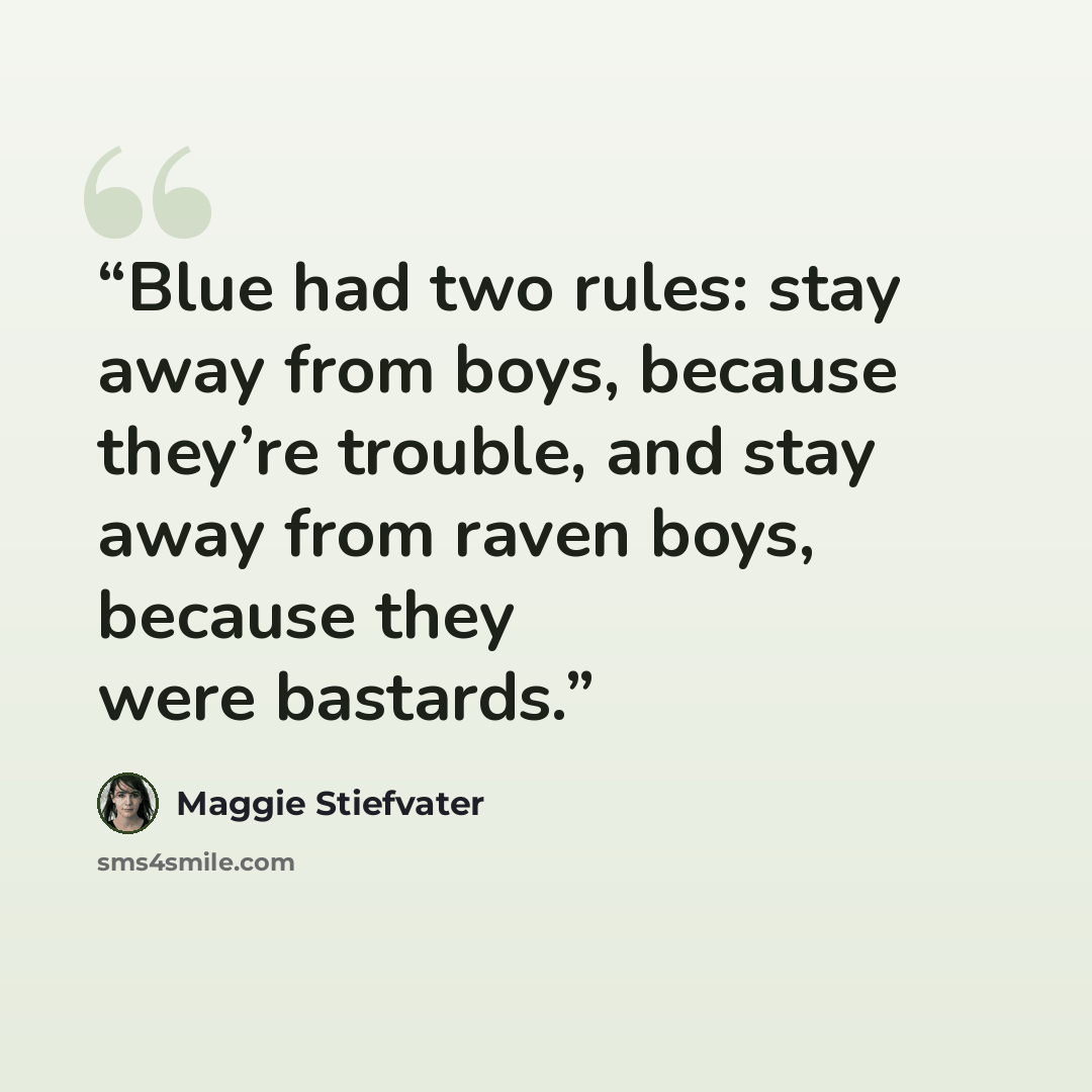 “Blue had two rules: stay away from boys, because they’re trouble, and stay away from raven boys, because they were bastards.” quote by Maggie Stiefvater