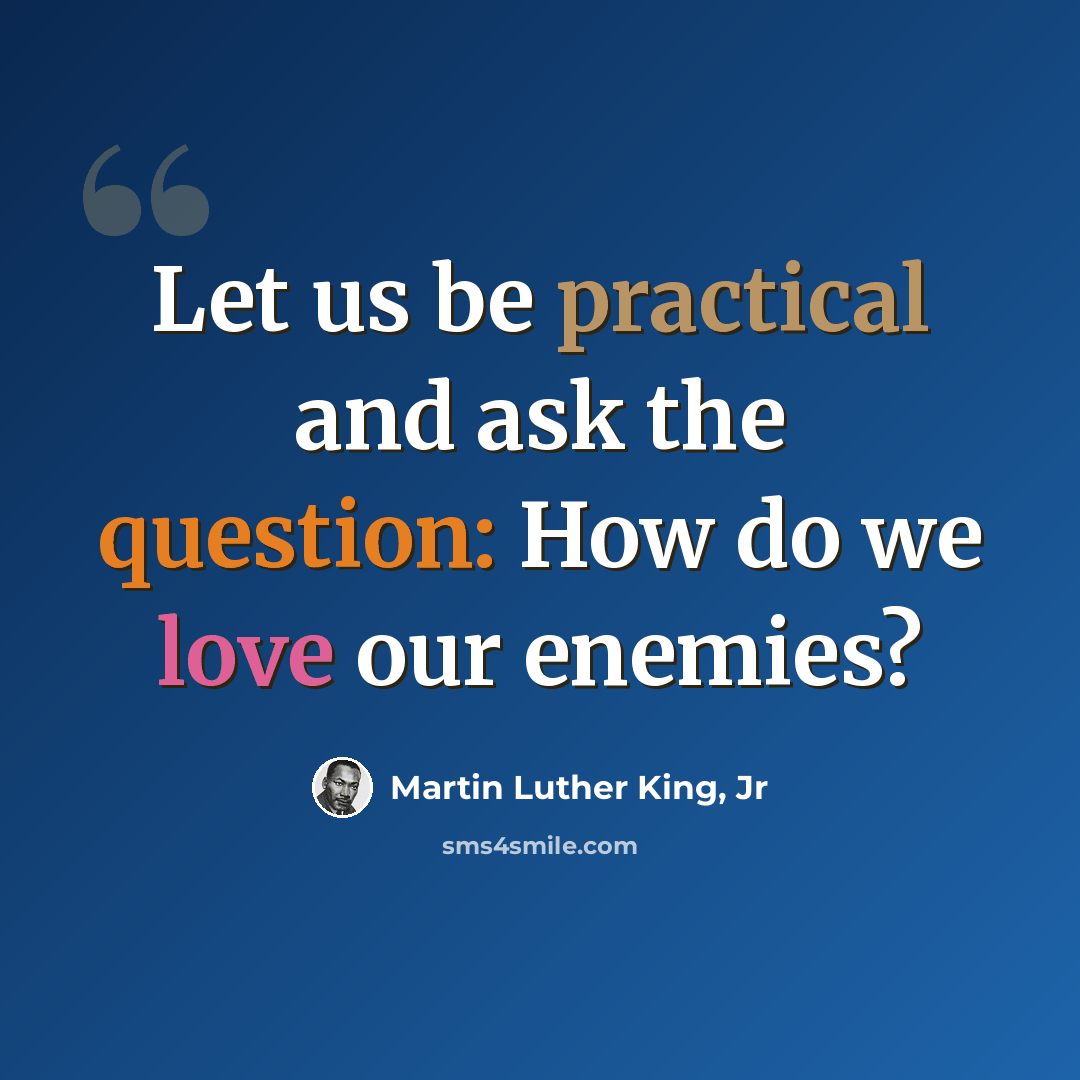 “Let us be practical and ask the question: How do we love our enemies?” quote by Martin Luther King, Jr
