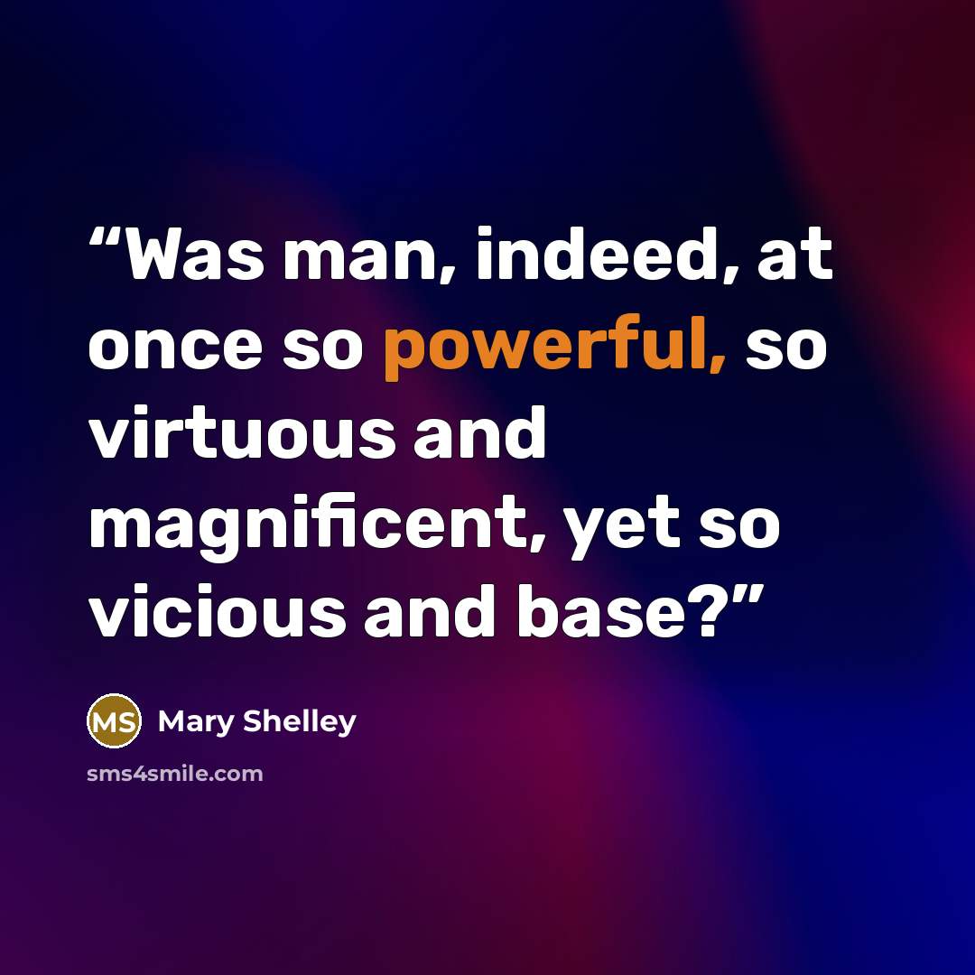 “Was man, indeed, at once so powerful, so virtuous and magnificent, yet so vicious and base?” quote by Mary Shelley