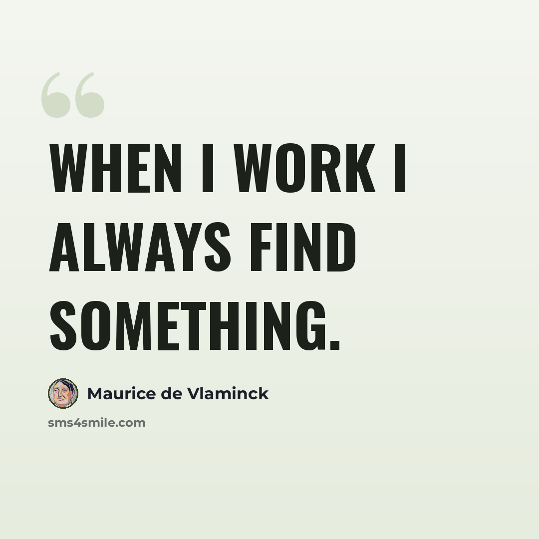 “When I work I always find something.” quote by Maurice de Vlaminck