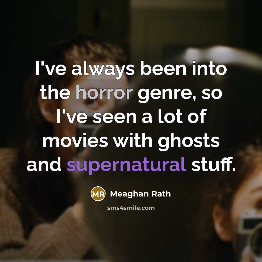 “I've always been into the horror genre, so I've seen a lot of movies with ghosts and supernatural stuff.” quote by Meaghan Rath