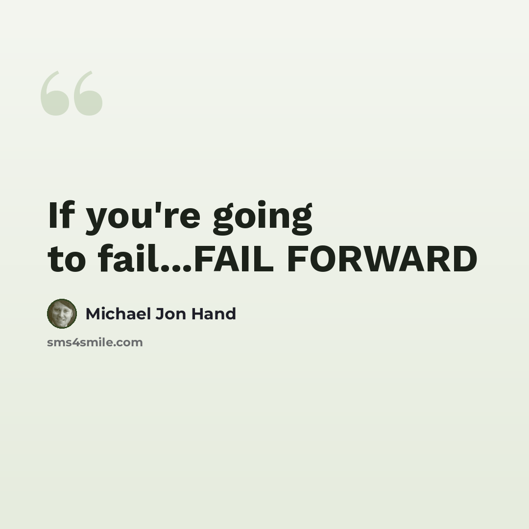 “If you're going to fail...FAIL FORWARD” quote by Michael Jon Hand