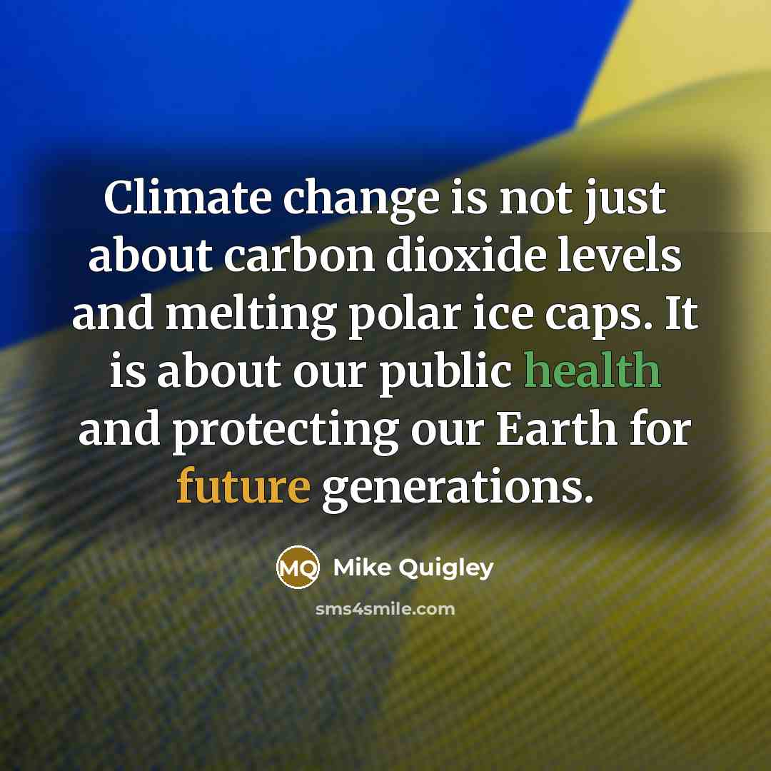 “Climate change is not just about carbon dioxide levels and melting polar ice caps. It is about our public health and protecting our Earth for future generations.” quote by Mike Quigley