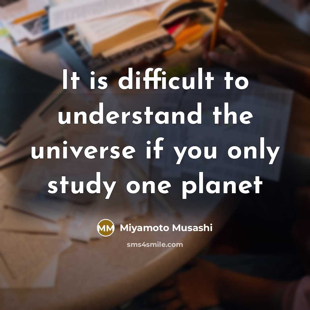 “It is difficult to understand the universe if you only study one planet” quote by Miyamoto Musashi
