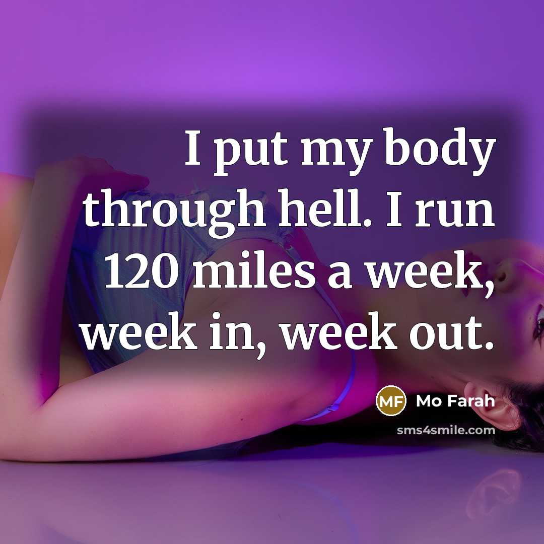 “I put my body through hell. I run 120 miles a week, week in, week out.” quote by Mo Farah