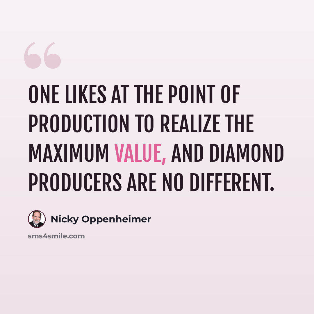“One likes at the point of production to realize the maximum value, and diamond producers are no different.” quote by Nicky Oppenheimer