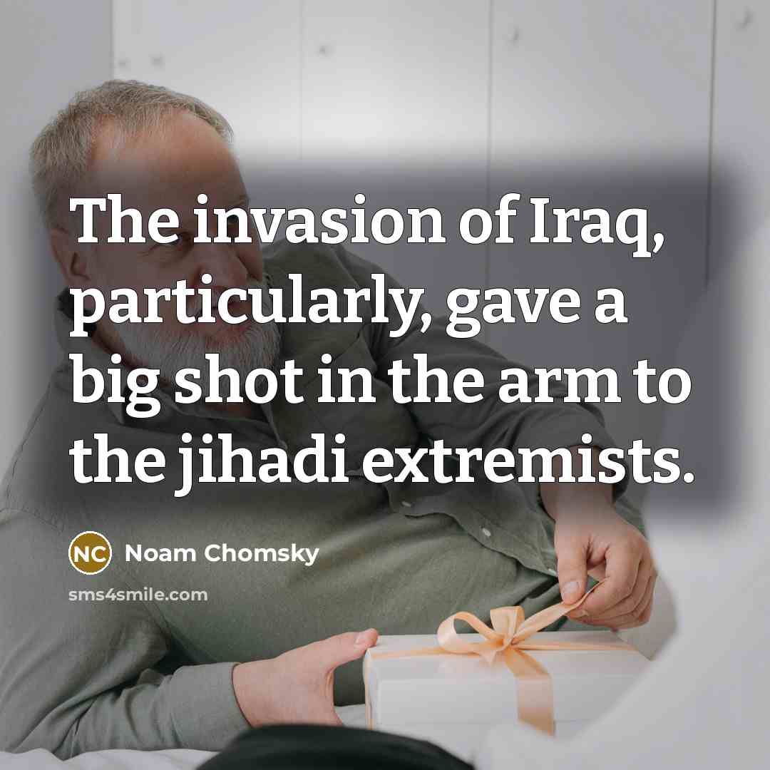 “The invasion of Iraq, particularly, gave a big shot in the arm to the jihadi extremists.” quote by Noam Chomsky