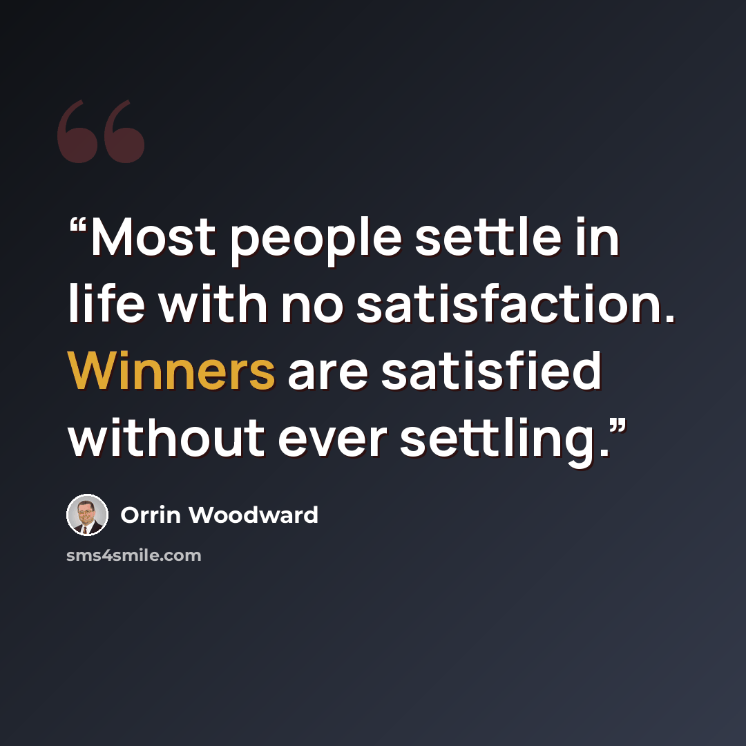 “Most people settle in life with no satisfaction. Winners are satisfied without ever settling.” quote by Orrin Woodward