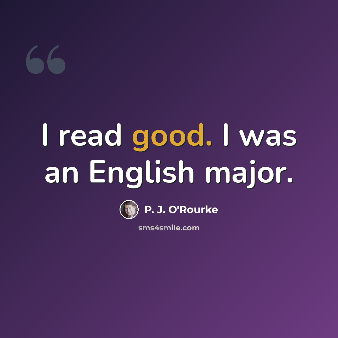 “I read good. I was an English major.” quote by P. J. O'Rourke