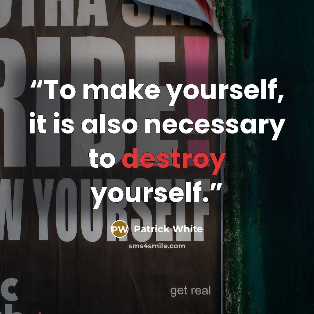 “To make yourself, it is also necessary to destroy yourself.” quote by Patrick White