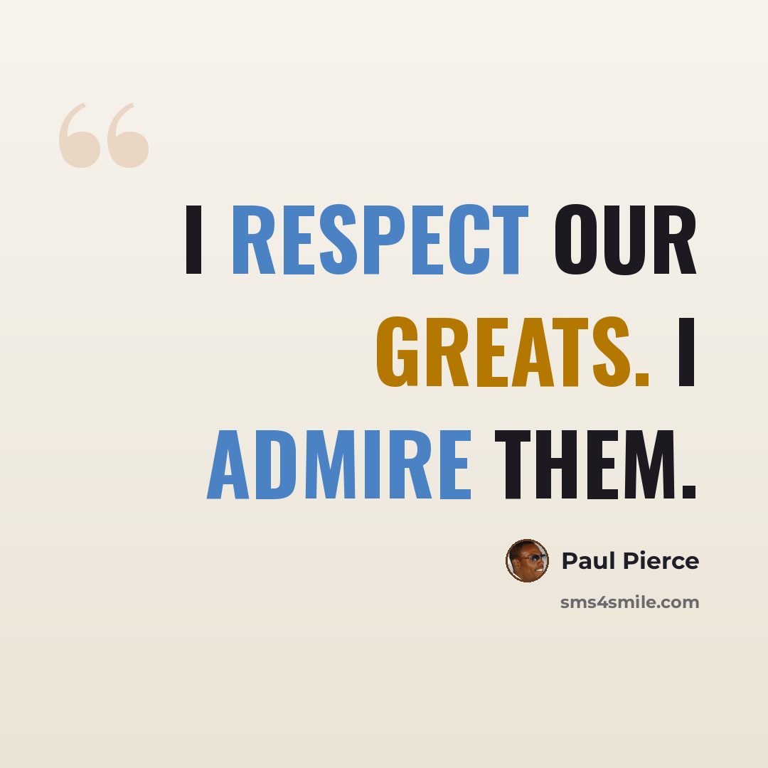 “I respect our greats. I admire them.” quote by Paul Pierce
