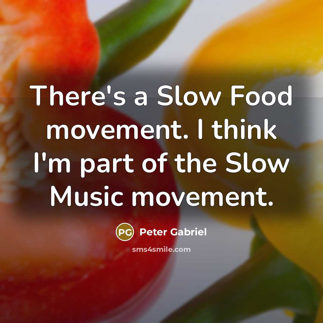 “There's a Slow Food movement. I think I'm part of the Slow Music movement.” quote by Peter Gabriel